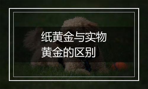 纸黄金与实物黄金的区别