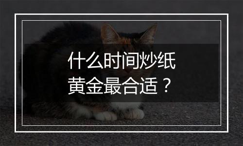 什么时间炒纸黄金最合适？