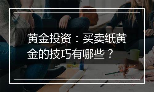 黄金投资：买卖纸黄金的技巧有哪些？