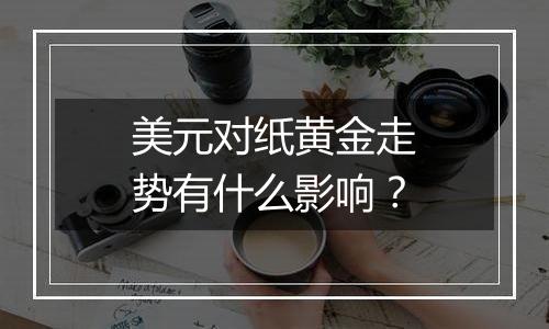 美元对纸黄金走势有什么影响？