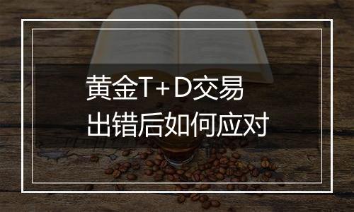 黄金T+D交易出错后如何应对