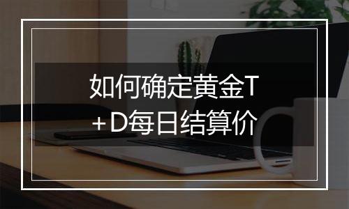 如何确定黄金T+D每日结算价