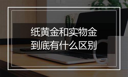 纸黄金和实物金到底有什么区别