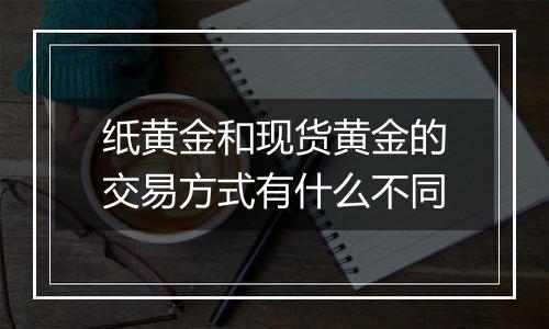 纸黄金和现货黄金的交易方式有什么不同