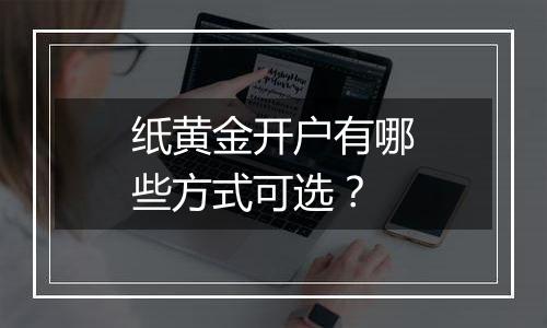 纸黄金开户有哪些方式可选？