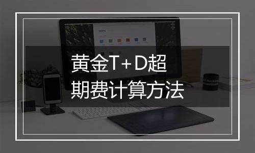 黄金T+D超期费计算方法