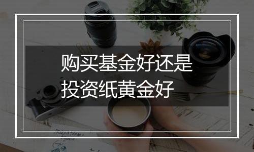 购买基金好还是投资纸黄金好