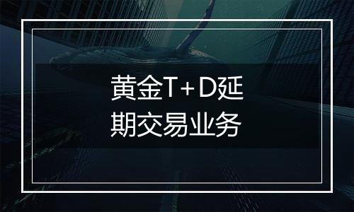 黄金T+D延期交易业务