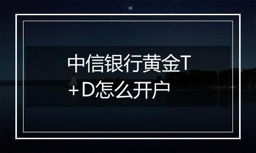 中信银行黄金T+D怎么开户