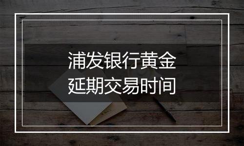 浦发银行黄金延期交易时间