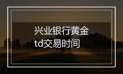 兴业银行黄金td交易时间