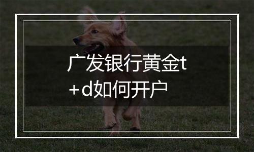 广发银行黄金t+d如何开户