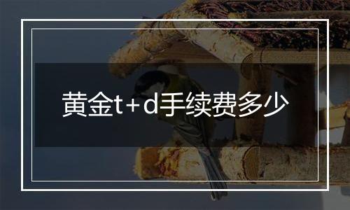 黄金t+d手续费多少