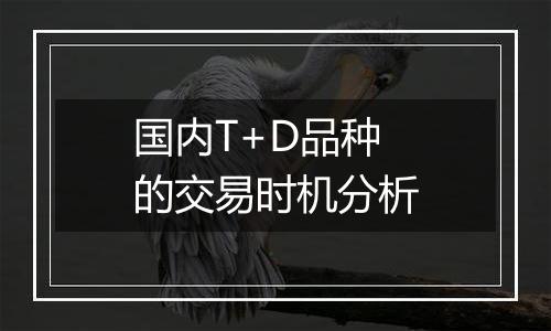 国内T+D品种的交易时机分析