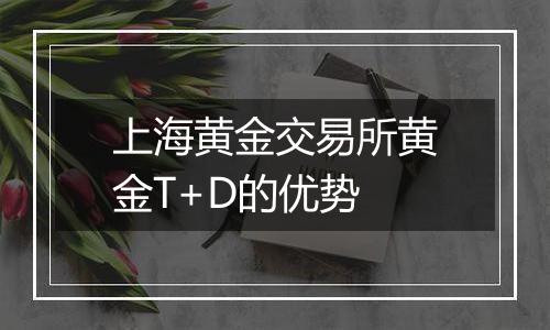 上海黄金交易所黄金T+D的优势