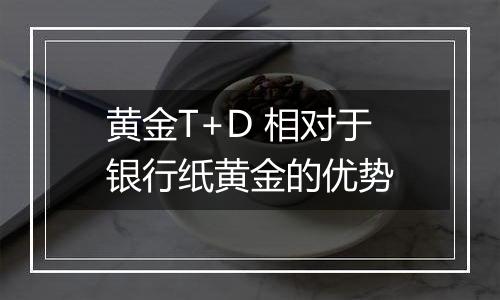 黄金T+D 相对于银行纸黄金的优势