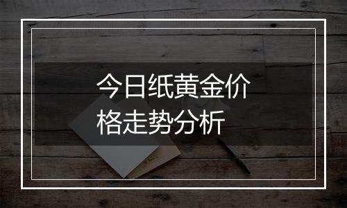 今日纸黄金价格走势分析