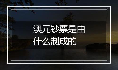 澳元钞票是由什么制成的