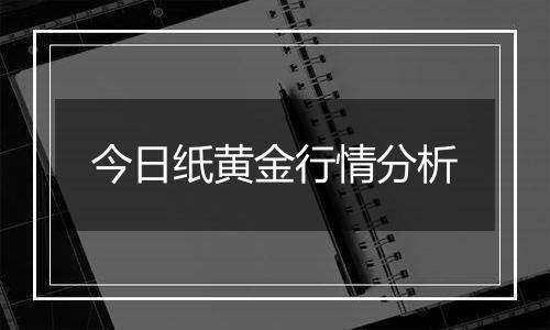 今日纸黄金行情分析