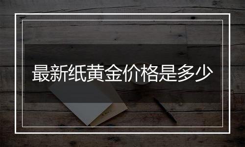 最新纸黄金价格是多少