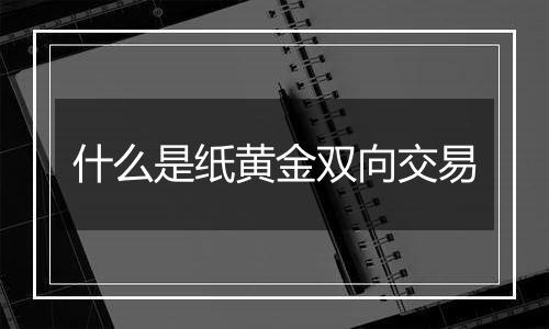 什么是纸黄金双向交易