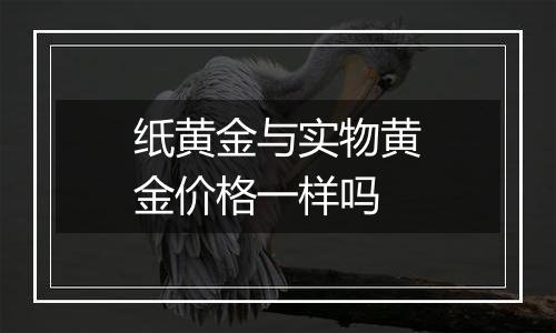 纸黄金与实物黄金价格一样吗