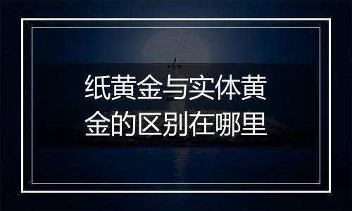 纸黄金与实体黄金的区别在哪里