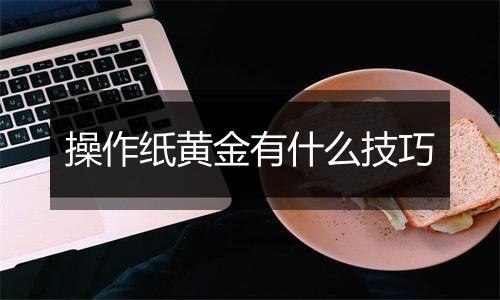 操作纸黄金有什么技巧