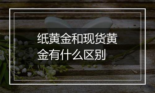 纸黄金和现货黄金有什么区别