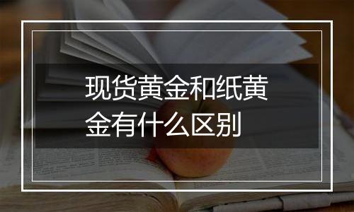 现货黄金和纸黄金有什么区别