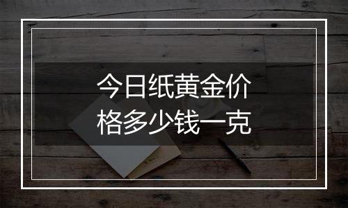 今日纸黄金价格多少钱一克