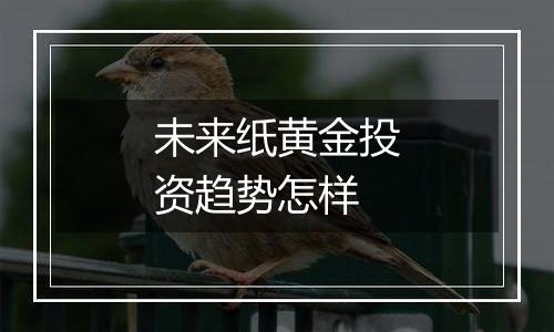 未来纸黄金投资趋势怎样