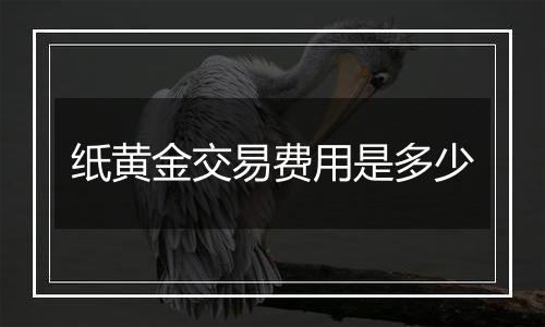 纸黄金交易费用是多少