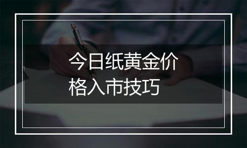 今日纸黄金价格入市技巧