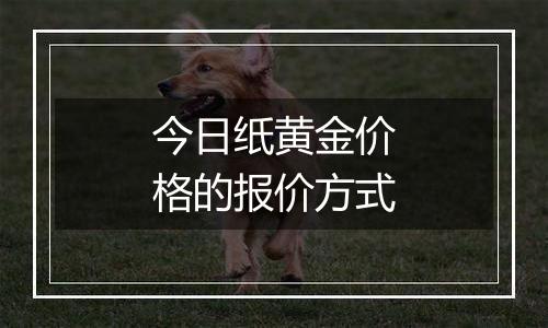 今日纸黄金价格的报价方式