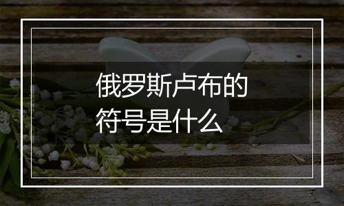 俄罗斯卢布的符号是什么