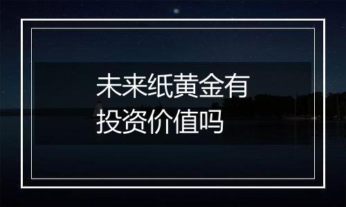 未来纸黄金有投资价值吗