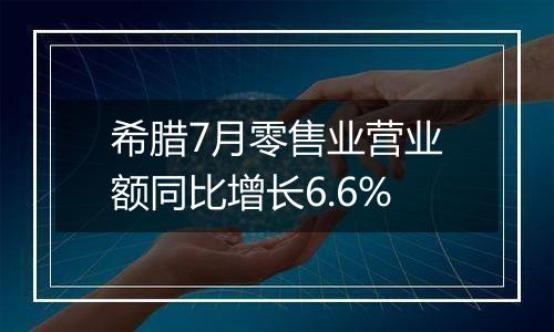 希腊7月零售业营业额同比增长6.6%