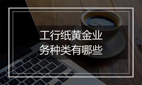 工行纸黄金业务种类有哪些