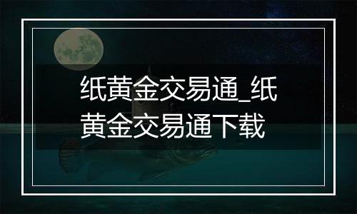 纸黄金交易通_纸黄金交易通下载