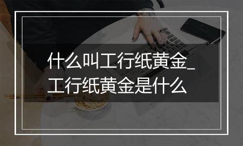 什么叫工行纸黄金_工行纸黄金是什么