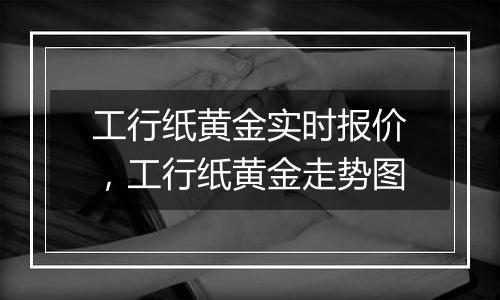 工行纸黄金实时报价，工行纸黄金走势图