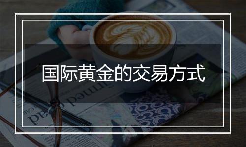 国际黄金的交易方式