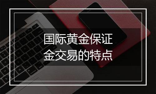 国际黄金保证金交易的特点