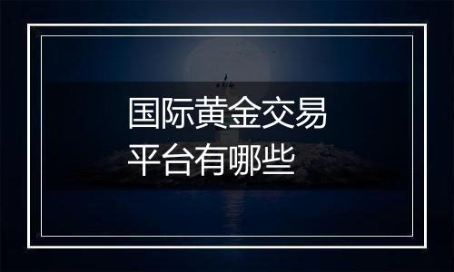 国际黄金交易平台有哪些