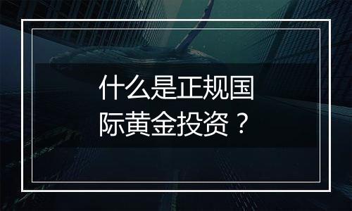 什么是正规国际黄金投资？