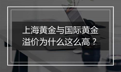 上海黄金与国际黄金溢价为什么这么高？