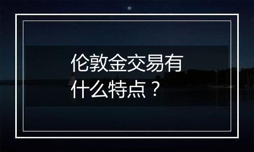 伦敦金交易有什么特点？