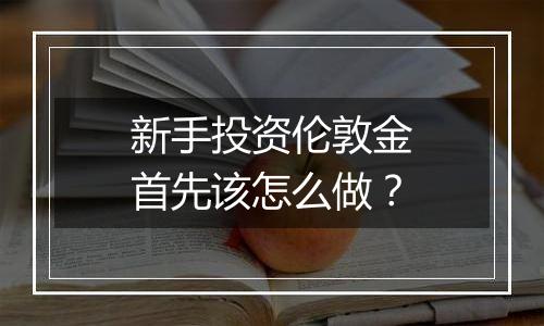 新手投资伦敦金首先该怎么做？