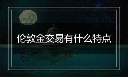 伦敦金交易有什么特点